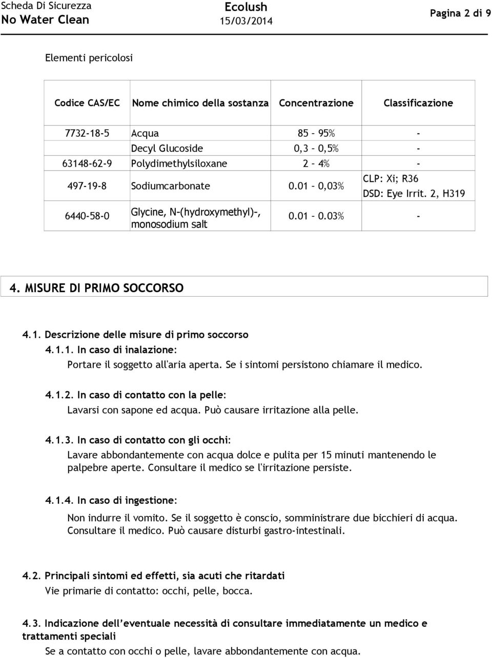 1.1. In caso di inalazione: Portare il soggetto all'aria aperta. Se i sintomi persistono chiamare il medico. 4.1.2. In caso di contatto con la pelle: Lavarsi con sapone ed acqua.