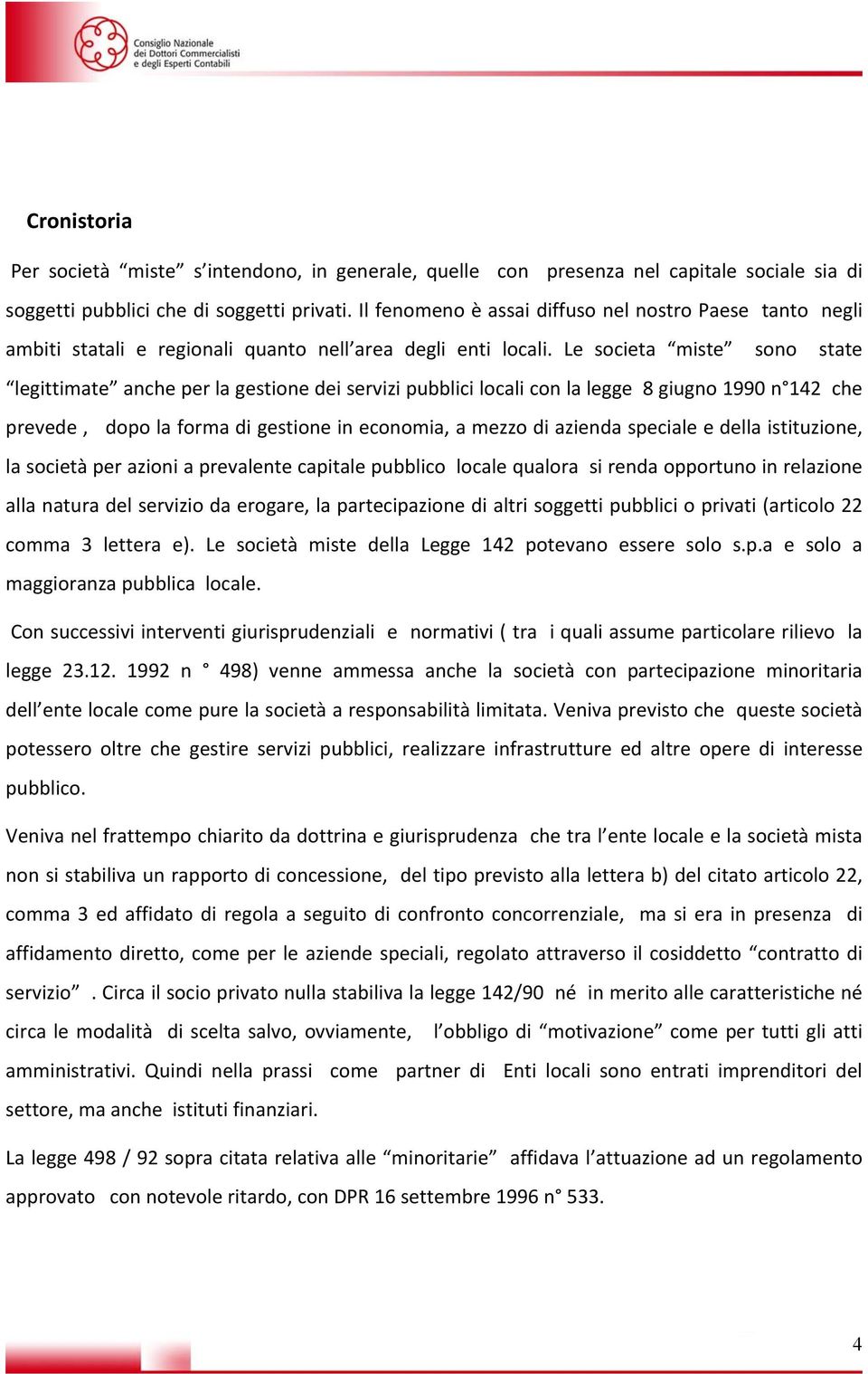 Le societa miste sono state legittimate anche per la gestione dei servizi pubblici locali con la legge 8 giugno 1990 n 142 che prevede, dopo la forma di gestione in economia, a mezzo di azienda