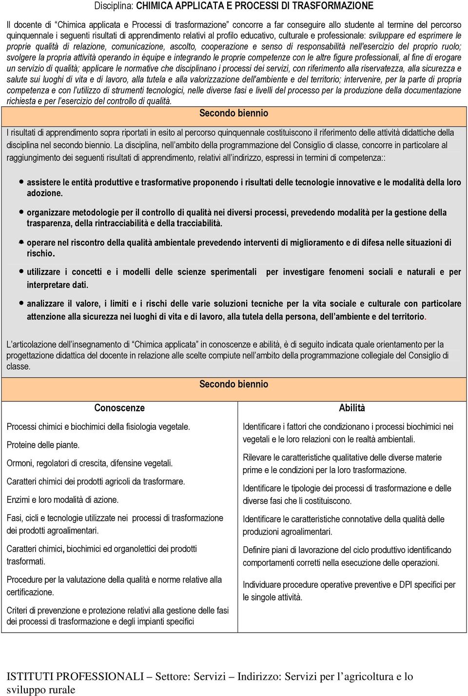 responsabilità nell'esercizio del proprio ruolo; svolgere la propria attività operando in équipe e integrando le proprie competenze con le altre figure professionali, al fine di erogare un servizio