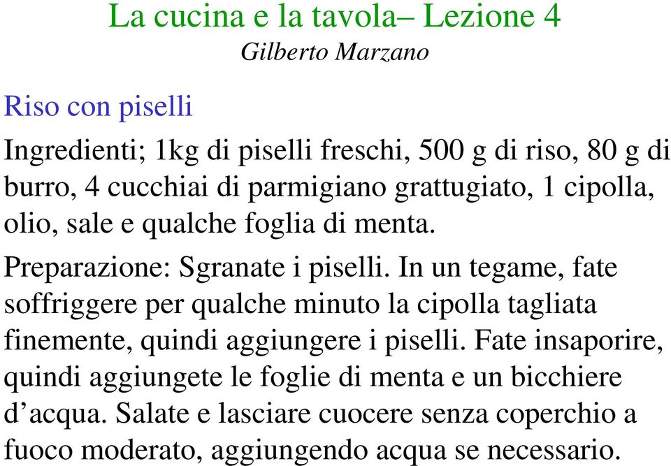 In un tegame, fate soffriggere per qualche minuto la cipolla tagliata finemente, quindi aggiungere i piselli.