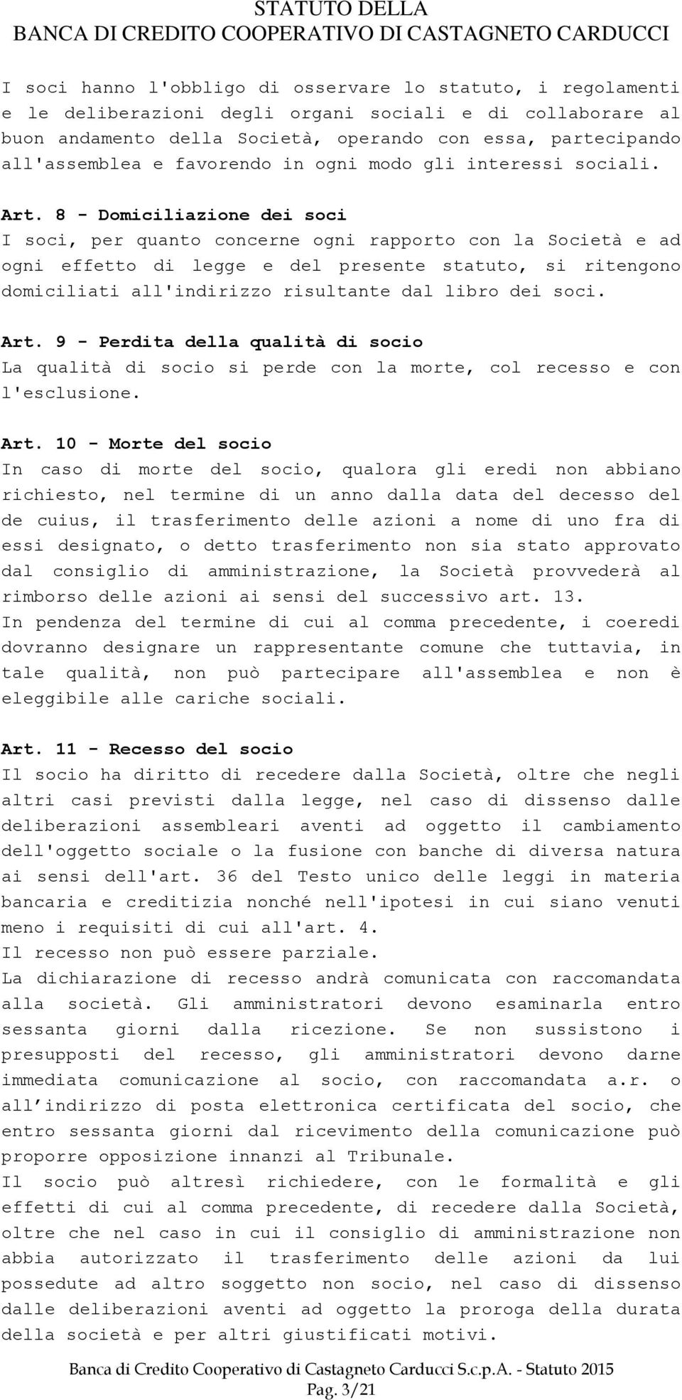 8 - Domiciliazione dei soci I soci, per quanto concerne ogni rapporto con la Società e ad ogni effetto di legge e del presente statuto, si ritengono domiciliati all'indirizzo risultante dal libro dei