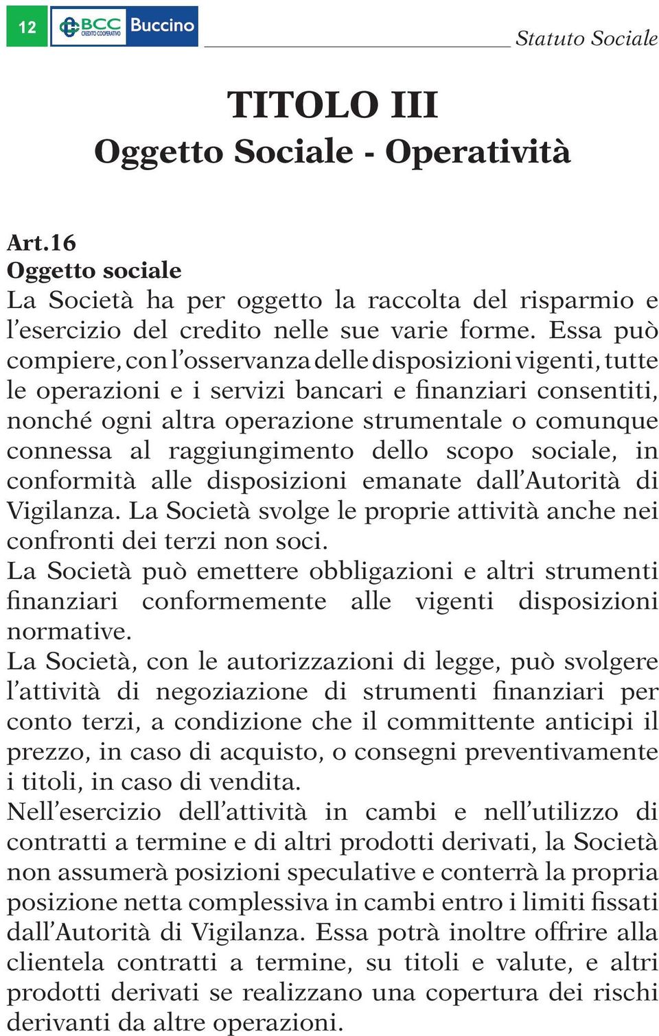 raggiungimento dello scopo sociale, in conformità alle disposizioni emanate dall Autorità di Vigilanza. La Società svolge le proprie attività anche nei confronti dei terzi non soci.