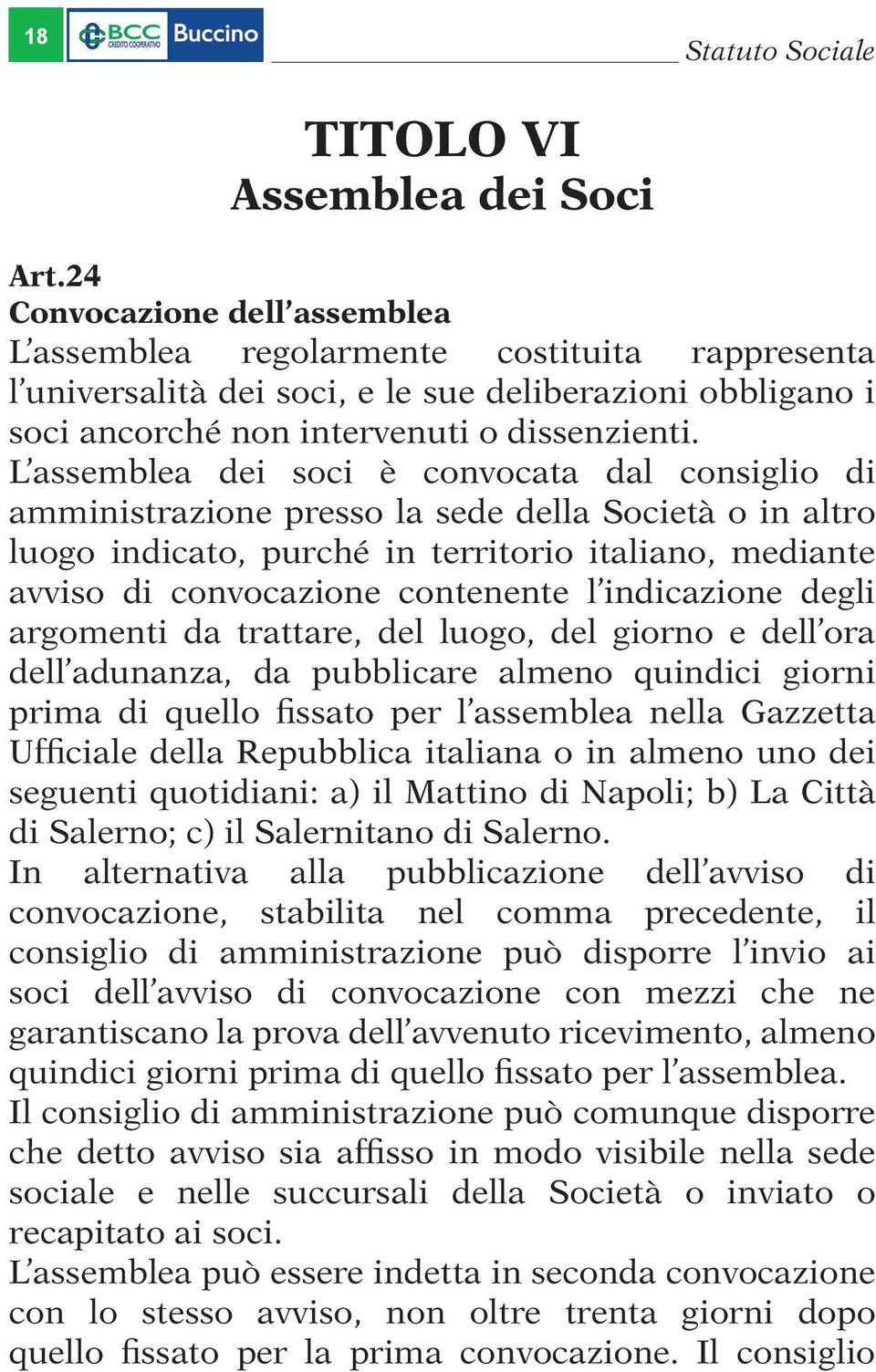 L assemblea dei soci è convocata dal consiglio di amministrazione presso la sede della Società o in altro luogo indicato, purché in territorio italiano, mediante avviso di convocazione contenente l