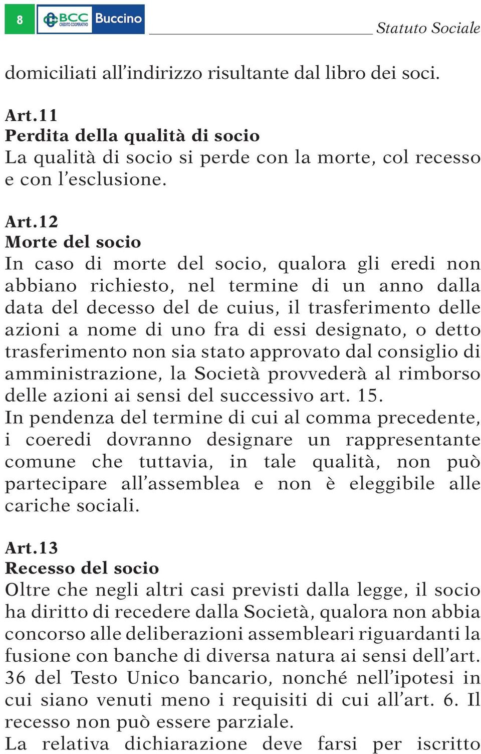 12 Morte del socio In caso di morte del socio, qualora gli eredi non abbiano richiesto, nel termine di un anno dalla data del decesso del de cuius, il trasferimento delle azioni a nome di uno fra di