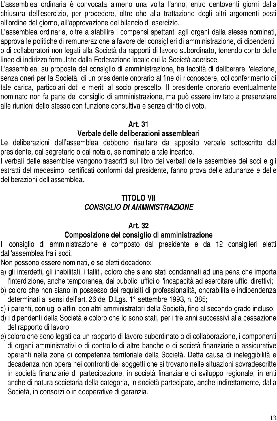 L assemblea ordinaria, oltre a stabilire i compensi spettanti agli organi dalla stessa nominati, approva le politiche di remunerazione a favore dei consiglieri di amministrazione, di dipendenti o di