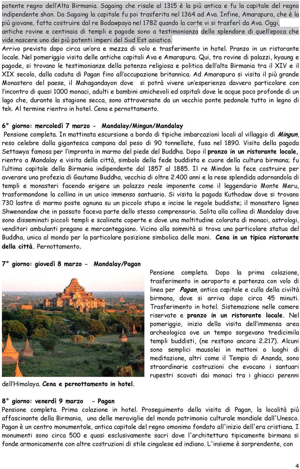 Oggi, antiche rovine e centinaia di templi e pagode sono a testimonianza dello splendore di quell epoca che vide nascere uno dei più potenti imperi del Sud Est asiatico.