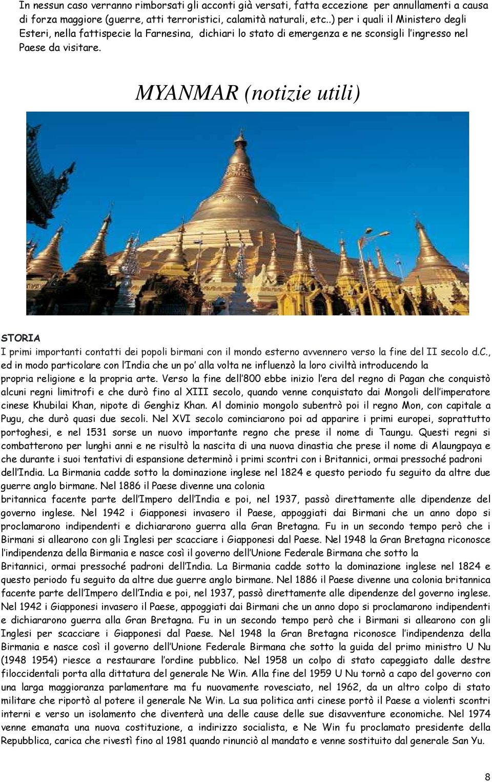 MYANMAR (notizie utili) STORIA I primi importanti contatti dei popoli birmani con il mondo esterno avvennero verso la fine del II secolo d.c., ed in modo particolare con l India che un po alla volta ne influenzò la loro civiltà introducendo la propria religione e la propria arte.