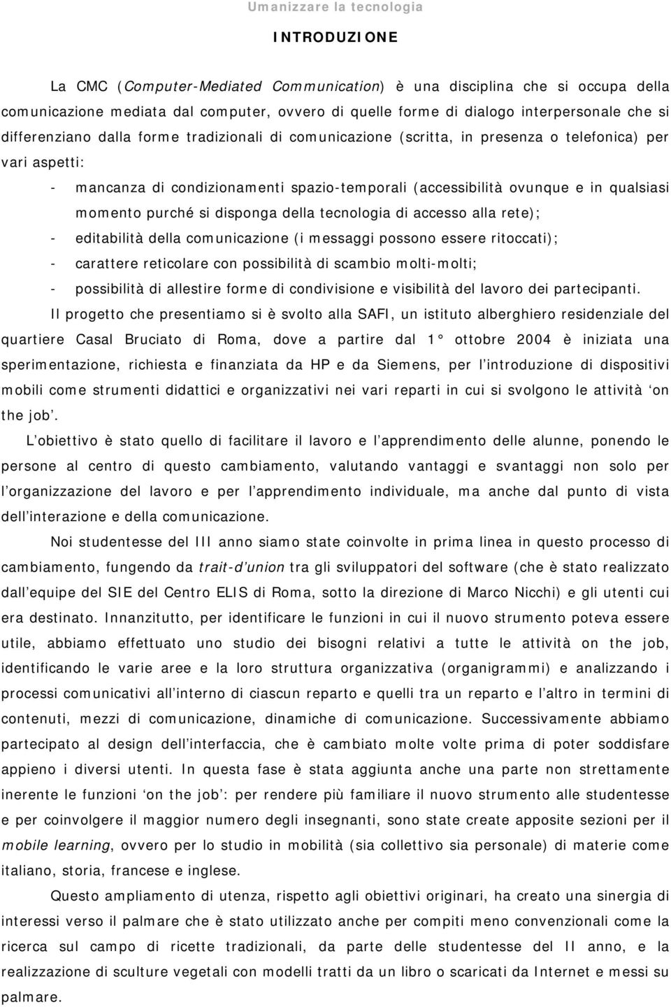 ovunque e in qualsiasi momento purché si disponga della tecnologia di accesso alla rete); - editabilità della comunicazione (i messaggi possono essere ritoccati); - carattere reticolare con