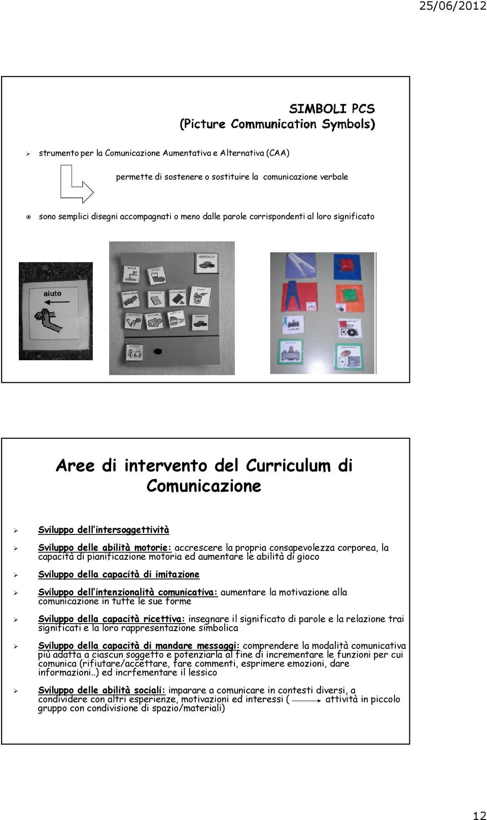 pianificazione motoria ed aumentare le abilità di gioco Sviluppo della capacità di imitazione Sviluppo dell intenzionalità comunicativa: aumentare la motivazione alla comunicazione in tutte le sue