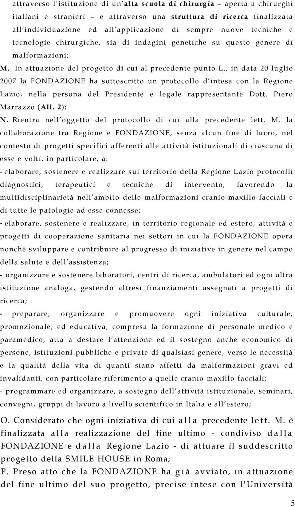 , in data 20 luglio 2007 la FONDAZIONE ha sottoscritto un protocollo d intesa con la Regione Lazio, nella persona del Presidente e legale rappresentante Dott. Piero Marrazzo (All. 2); N.