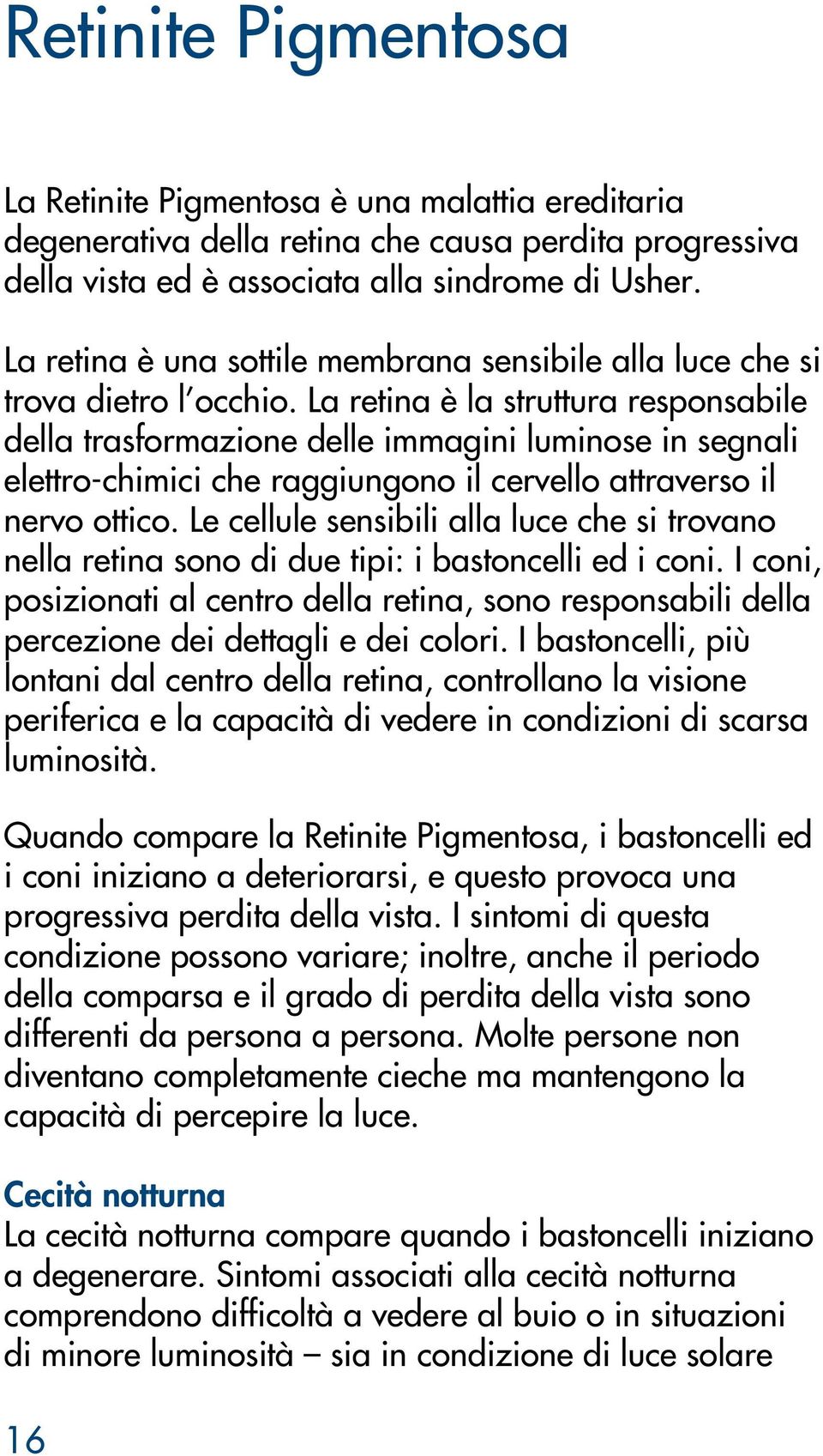 La retina è la struttura responsabile della trasformazione delle immagini luminose in segnali elettro-chimici che raggiungono il cervello attraverso il nervo ottico.