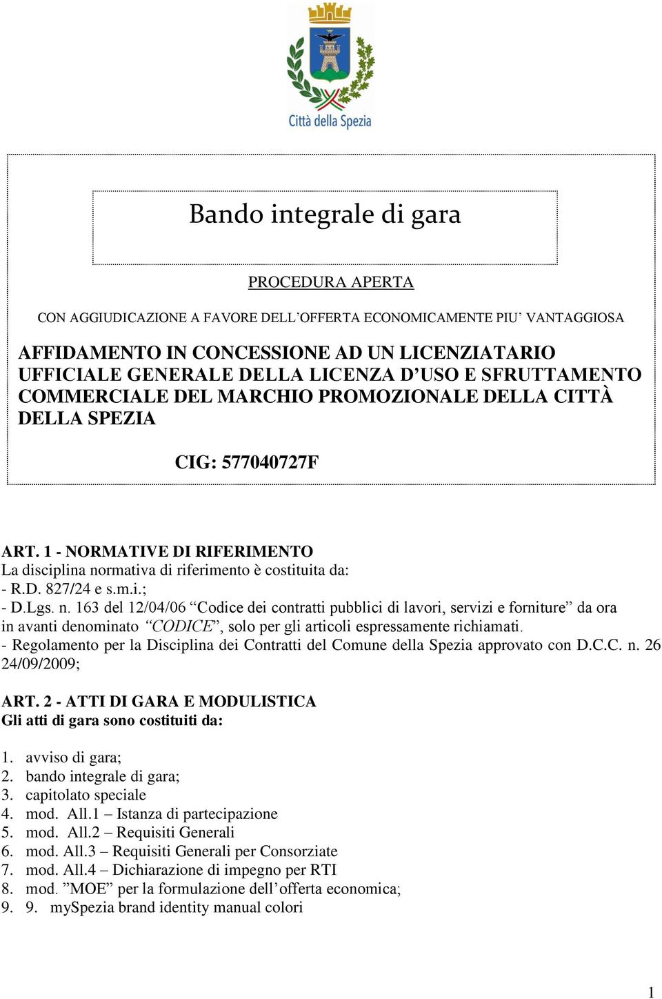 m.i.; - D.Lgs. n. 163 del 12/04/06 Codice dei contratti pubblici di lavori, servizi e forniture da ora in avanti denominato CODICE, solo per gli articoli espressamente richiamati.