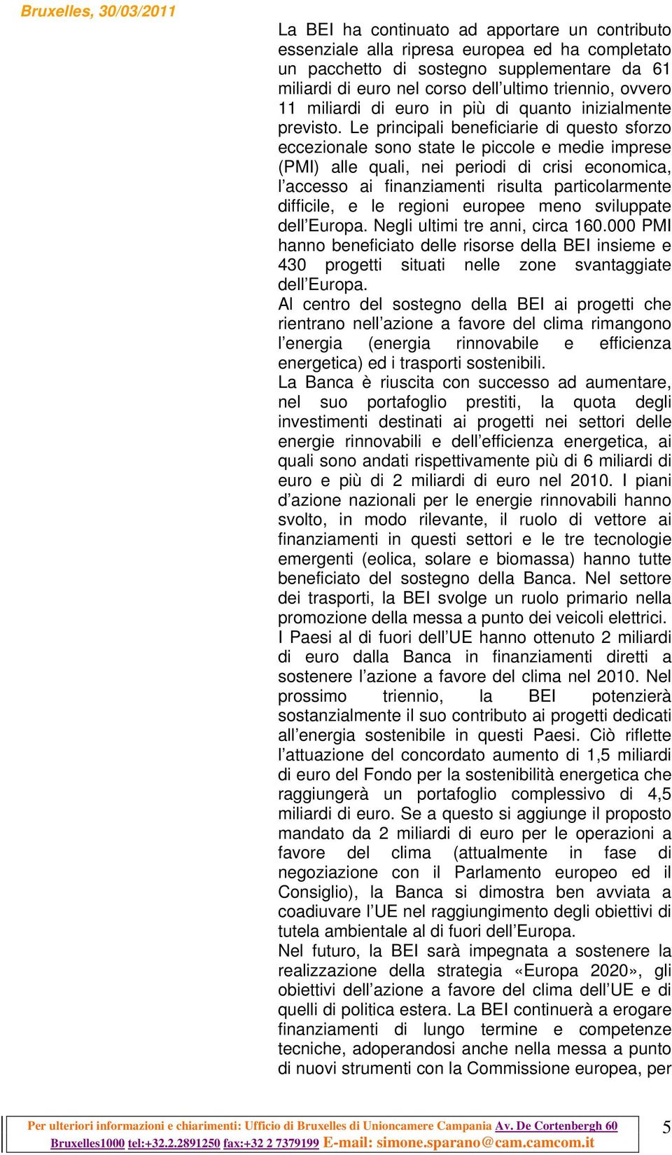 Le principali beneficiarie di questo sforzo eccezionale sono state le piccole e medie imprese (PMI) alle quali, nei periodi di crisi economica, l accesso ai finanziamenti risulta particolarmente