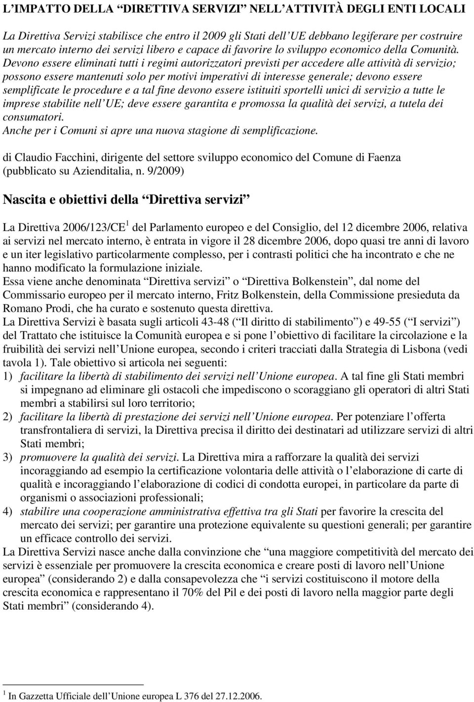 Devono essere eliminati tutti i regimi autorizzatori previsti per accedere alle attività di servizio; possono essere mantenuti solo per motivi imperativi di interesse generale; devono essere