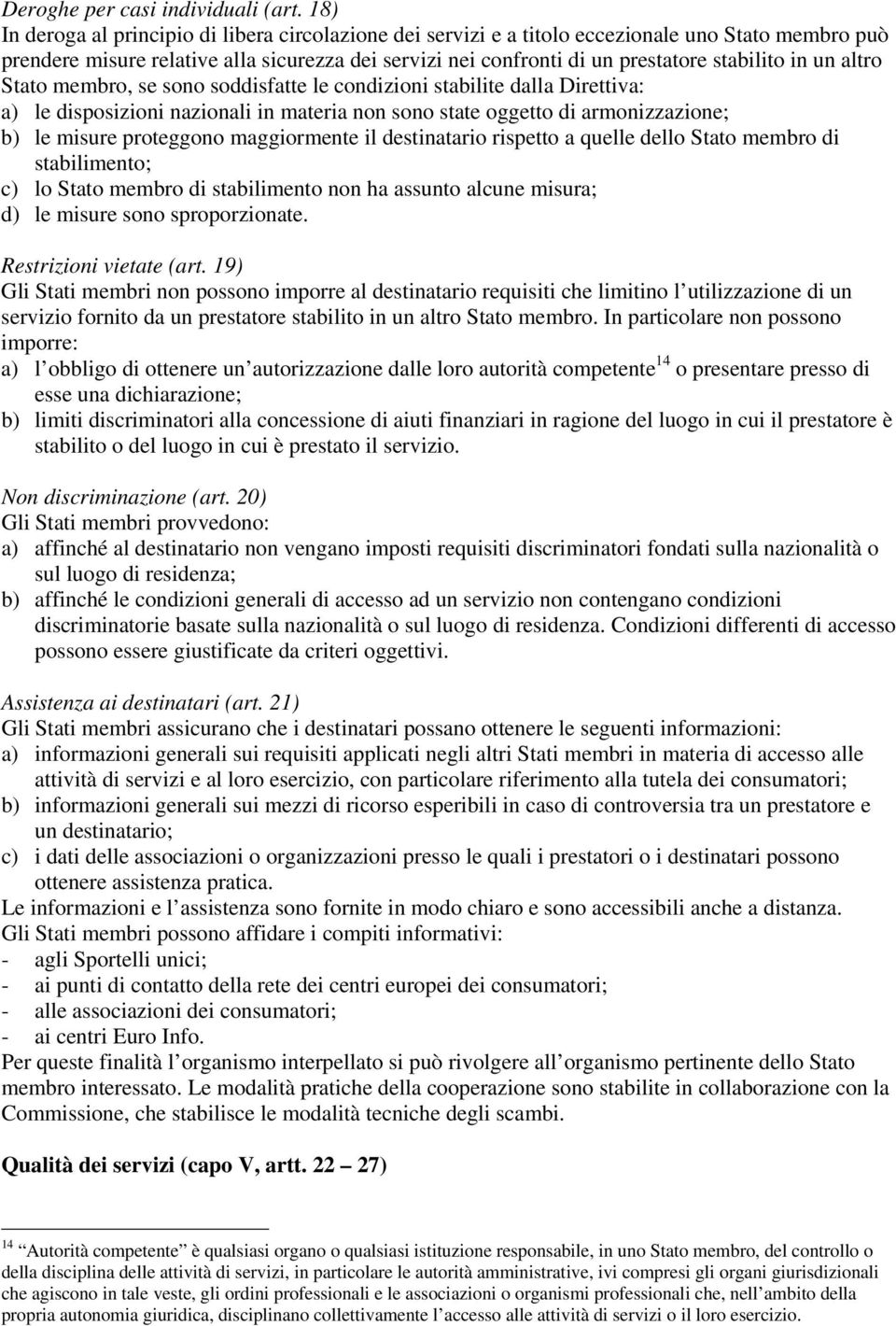 in un altro Stato membro, se sono soddisfatte le condizioni stabilite dalla Direttiva: a) le disposizioni nazionali in materia non sono state oggetto di armonizzazione; b) le misure proteggono