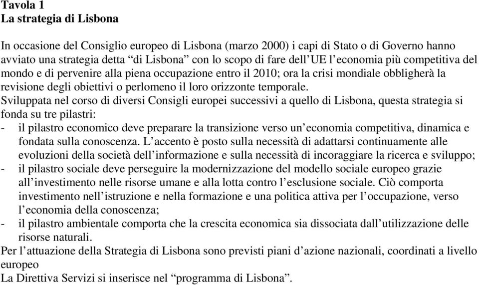 Sviluppata nel corso di diversi Consigli europei successivi a quello di Lisbona, questa strategia si fonda su tre pilastri: - il pilastro economico deve preparare la transizione verso un economia
