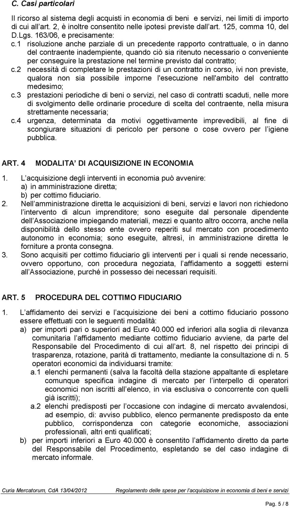 1 risoluzione anche parziale di un precedente rapporto contrattuale, o in danno del contraente inadempiente, quando ciò sia ritenuto necessario o conveniente per conseguire la prestazione nel termine