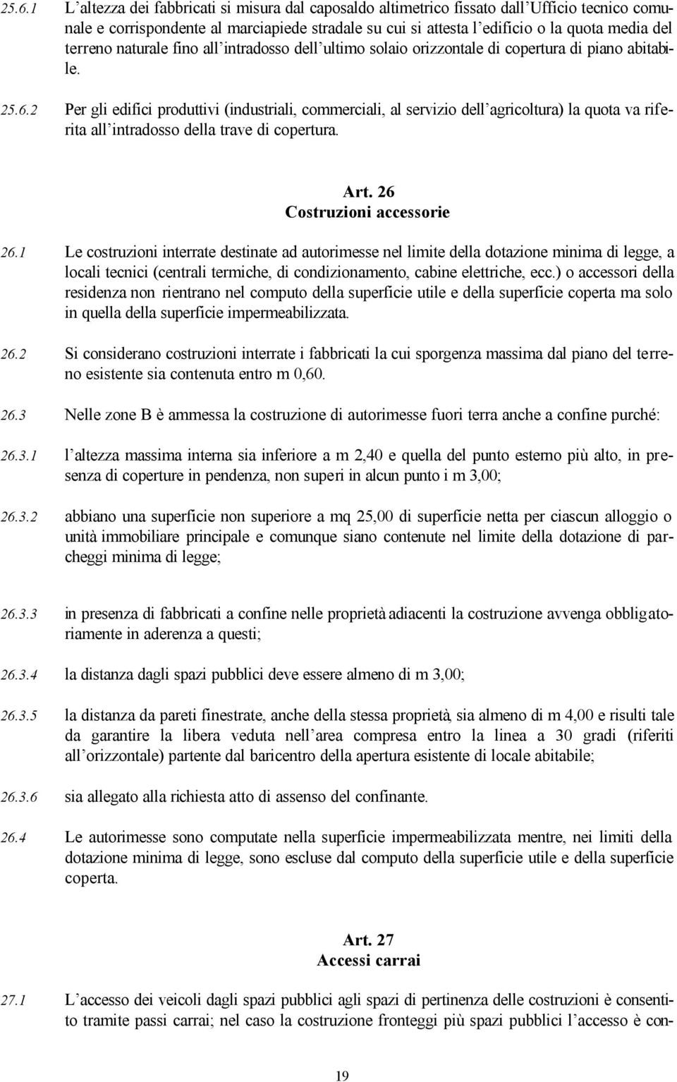 2 Per gli edifici produttivi (industriali, commerciali, al servizio dell agricoltura) la quota va riferita all intradosso della trave di copertura. Art. 26 Costruzioni accessorie 26.