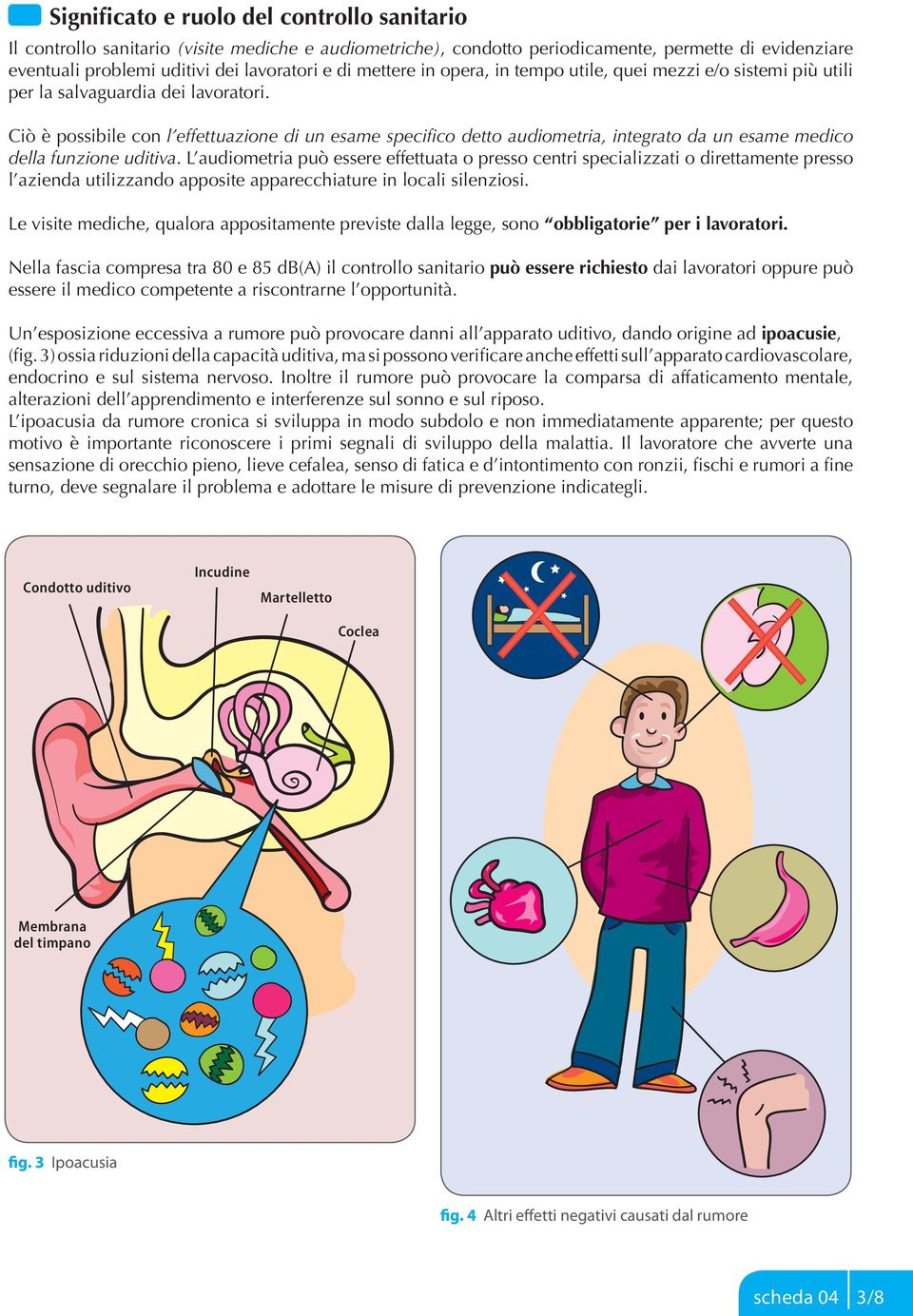 Ciò è possibile con l effettuazione di un esame specifico detto audiometria, integrato da un esame medico della funzione uditiva.