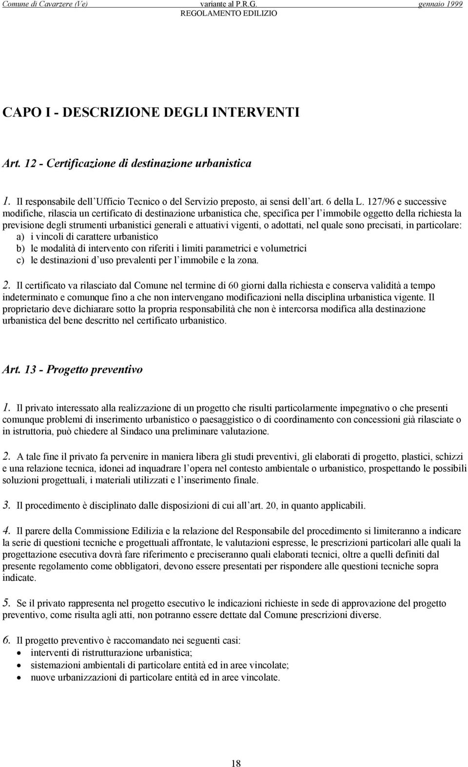 vigenti, o adottati, nel quale sono precisati, in particolare: a) i vincoli di carattere urbanistico b) le modalità di intervento con riferiti i limiti parametrici e volumetrici c) le destinazioni d