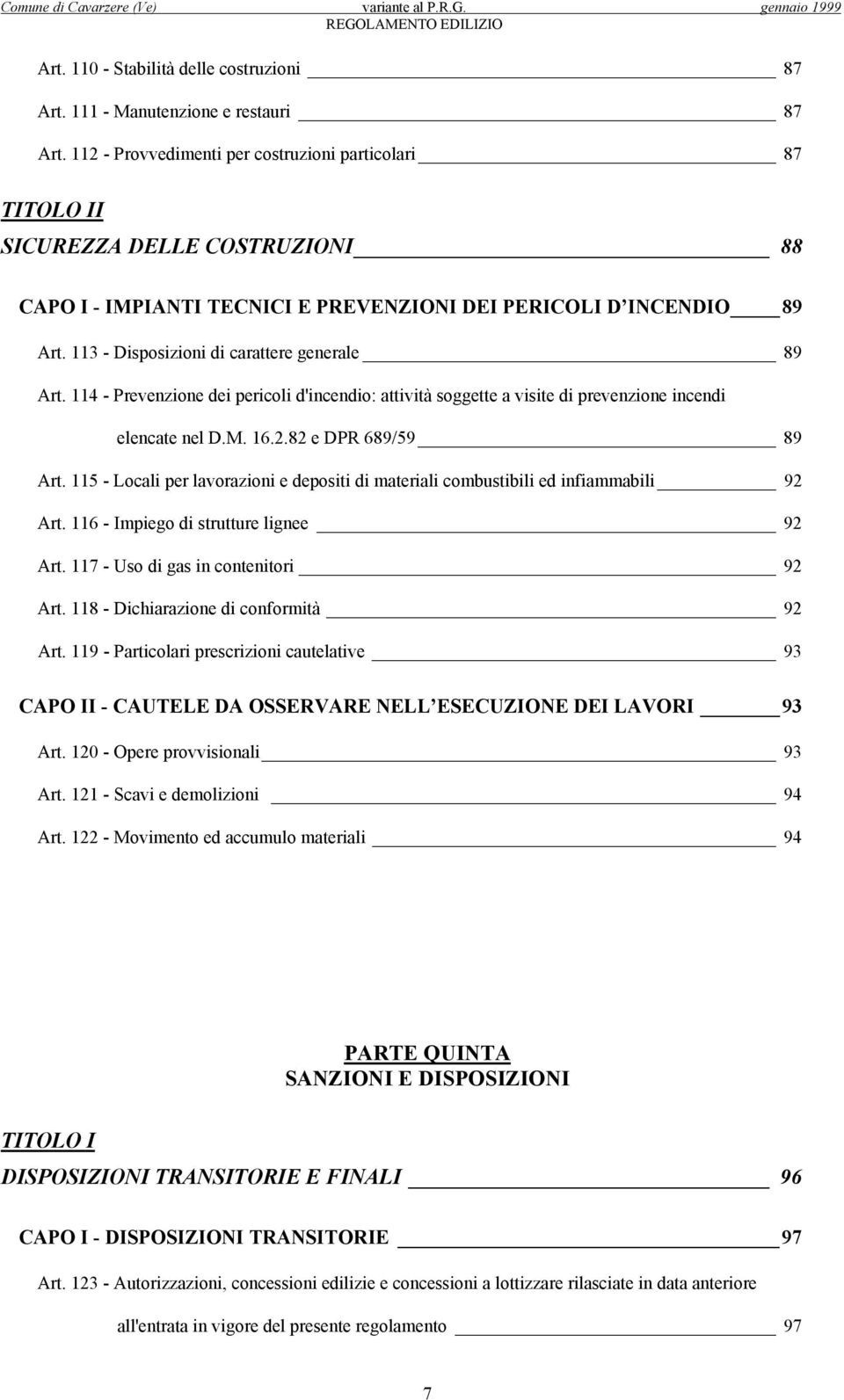 113 - Disposizioni di carattere generale 89 Art. 114 - Prevenzione dei pericoli d'incendio: attività soggette a visite di prevenzione incendi elencate nel D.M. 16.2.82 e DPR 689/59 89 Art.