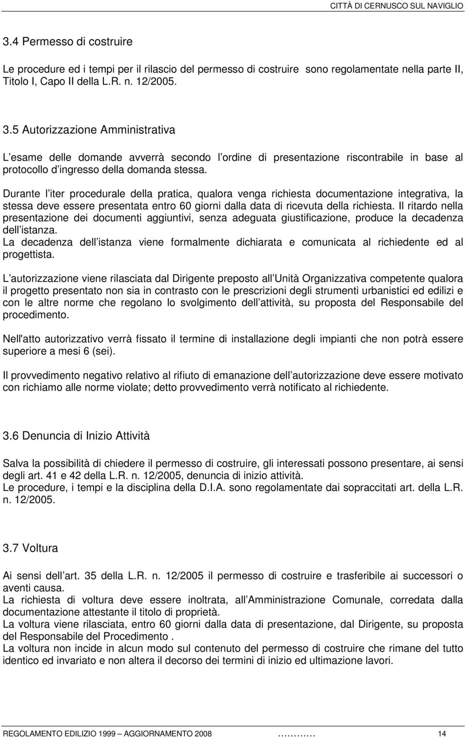 Durante l iter procedurale della pratica, qualora venga richiesta documentazione integrativa, la stessa deve essere presentata entro 60 giorni dalla data di ricevuta della richiesta.