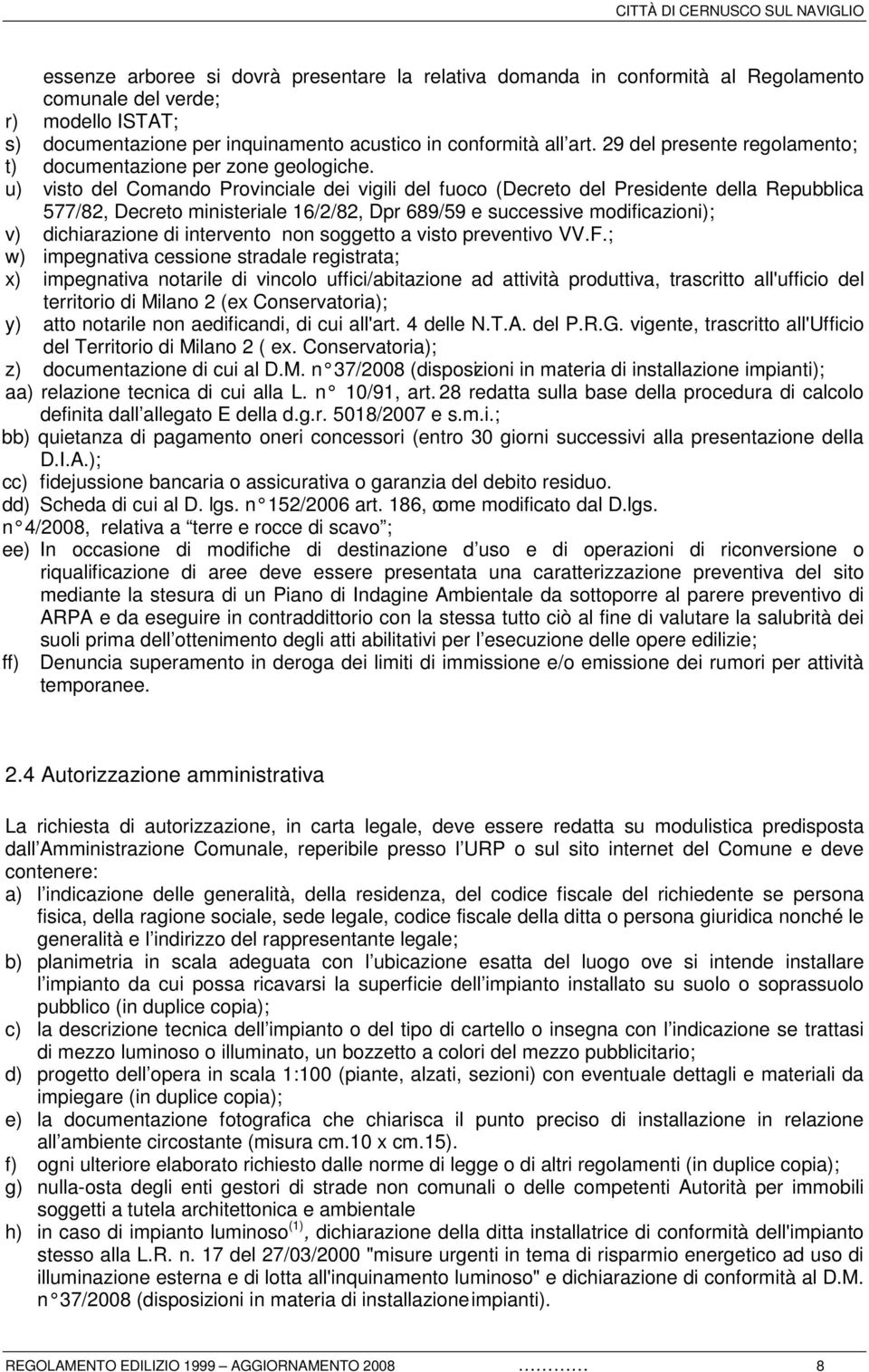 u) visto del Comando Provinciale dei vigili del fuoco (Decreto del Presidente della Repubblica 577/82, Decreto ministeriale 16/2/82, Dpr 689/59 e successive modificazioni); v) dichiarazione di