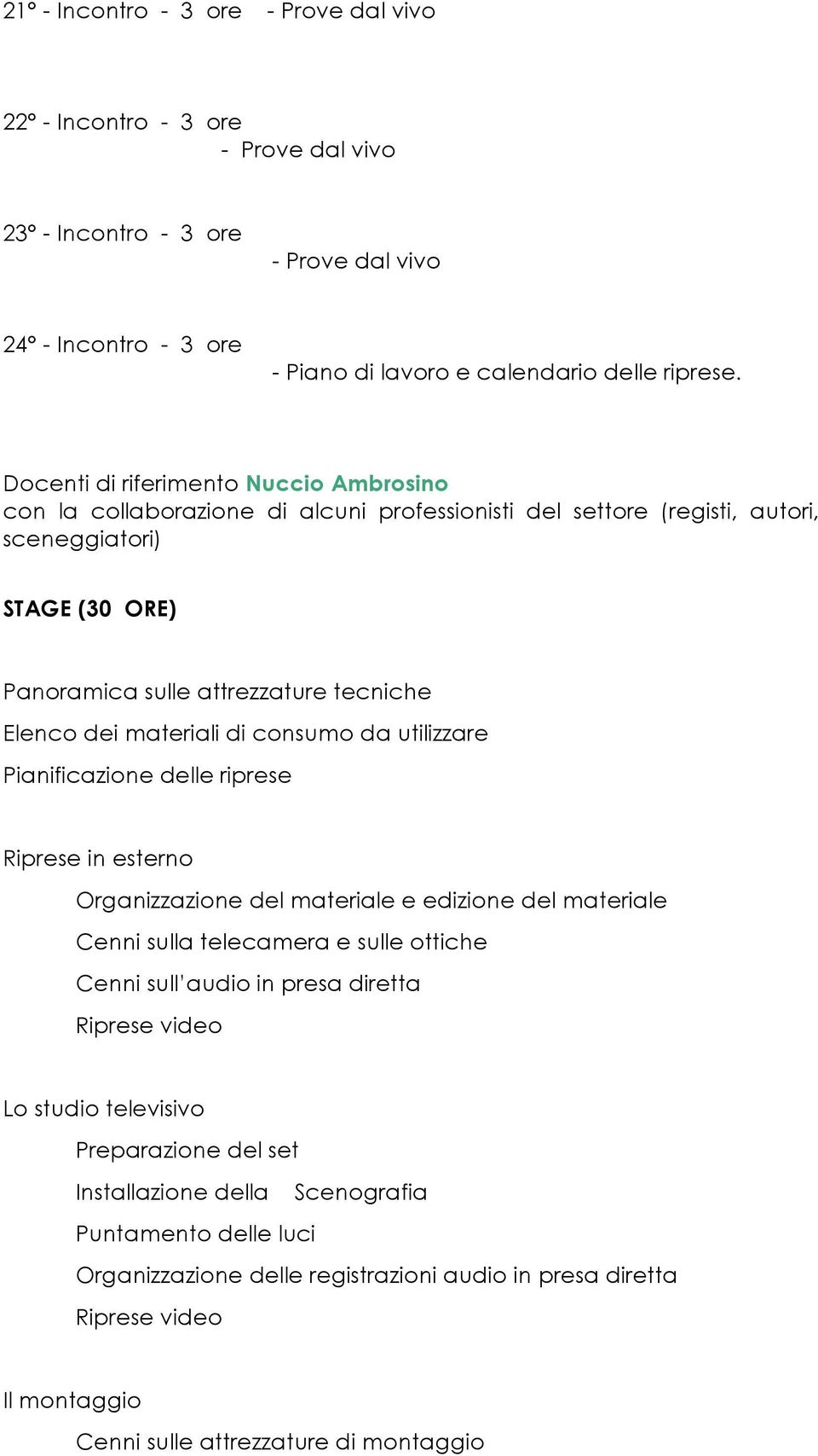 materiali di consumo da utilizzare Pianificazione delle riprese Riprese in esterno Organizzazione del materiale e edizione del materiale Cenni sulla telecamera e sulle ottiche Cenni sull audio in