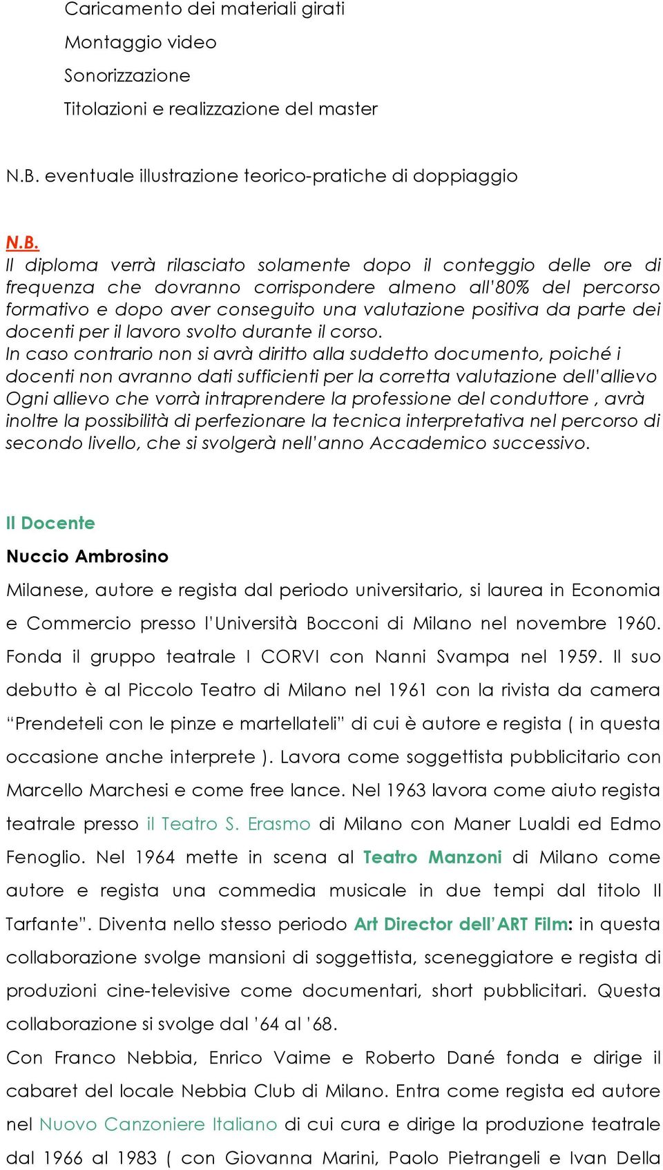 Il diploma verrà rilasciato solamente dopo il conteggio delle ore di frequenza che dovranno corrispondere almeno all 80% del percorso formativo e dopo aver conseguito una valutazione positiva da