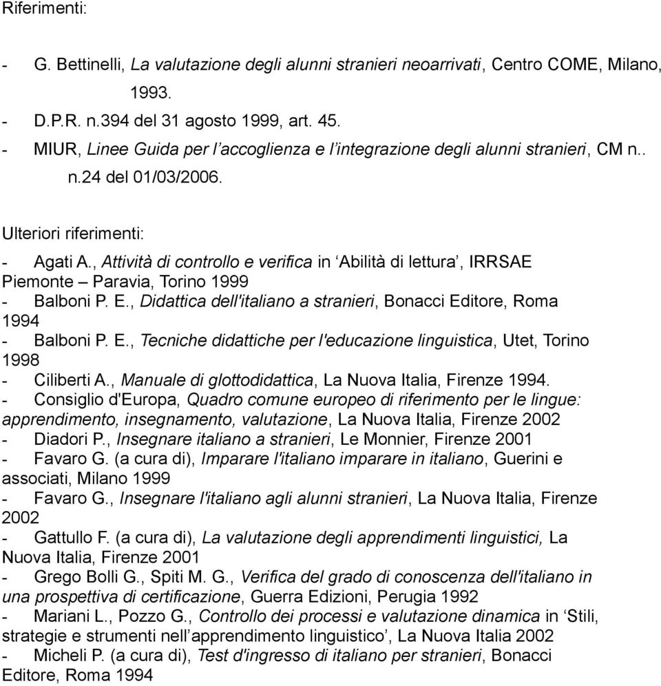 , Attività di cntrll e verifica in Abilità di lettura, IRRSAE Piemnte Paravia, Trin 1999 - Balbni P. E., Didattica dell'italian a stranieri, Bnacci Editre, Rma 1994 - Balbni P. E., Tecniche didattiche per l'educazine linguistica, Utet, Trin 1998 - Ciliberti A.