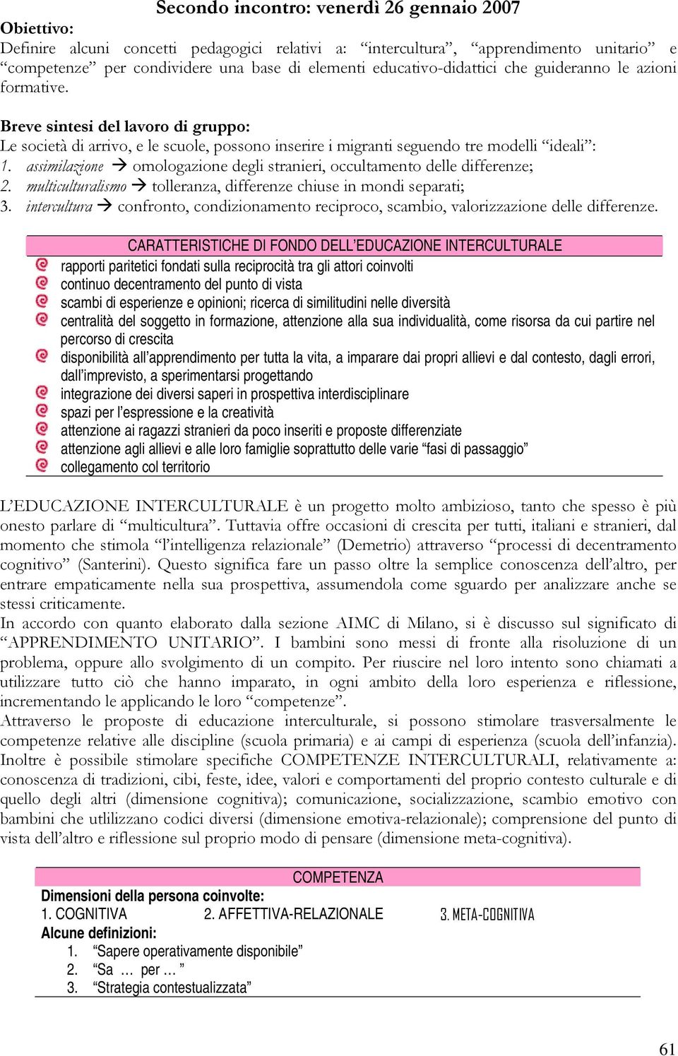 assimilazione omologazione degli stranieri, occultamento delle differenze; 2. multiculturalismo tolleranza, differenze chiuse in mondi separati; 3.