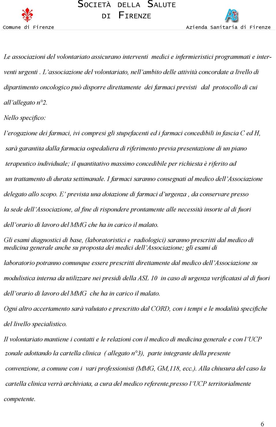 Nello specifico: l erogazione dei farmaci, ivi compresi gli stupefacenti ed i farmaci concedibili in fascia C ed H, sarà garantita dalla farmacia ospedaliera di riferimento previa presentazione di un