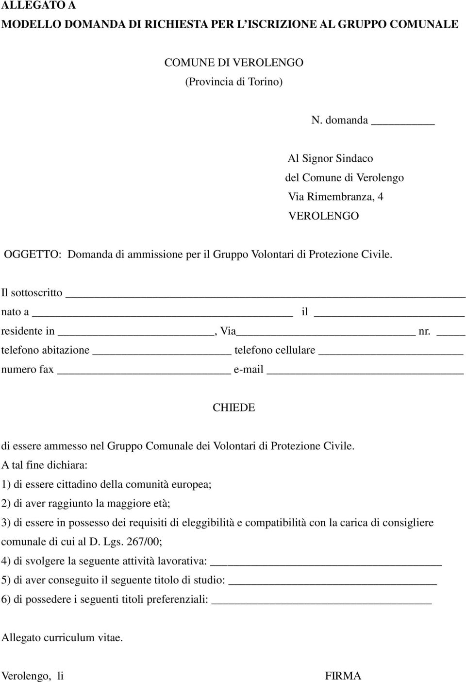 Il sottoscritto nato a il residente in, Via nr. telefono abitazione telefono cellulare numero fax e-mail CHIEDE di essere ammesso nel Gruppo Comunale dei Volontari di Protezione Civile.