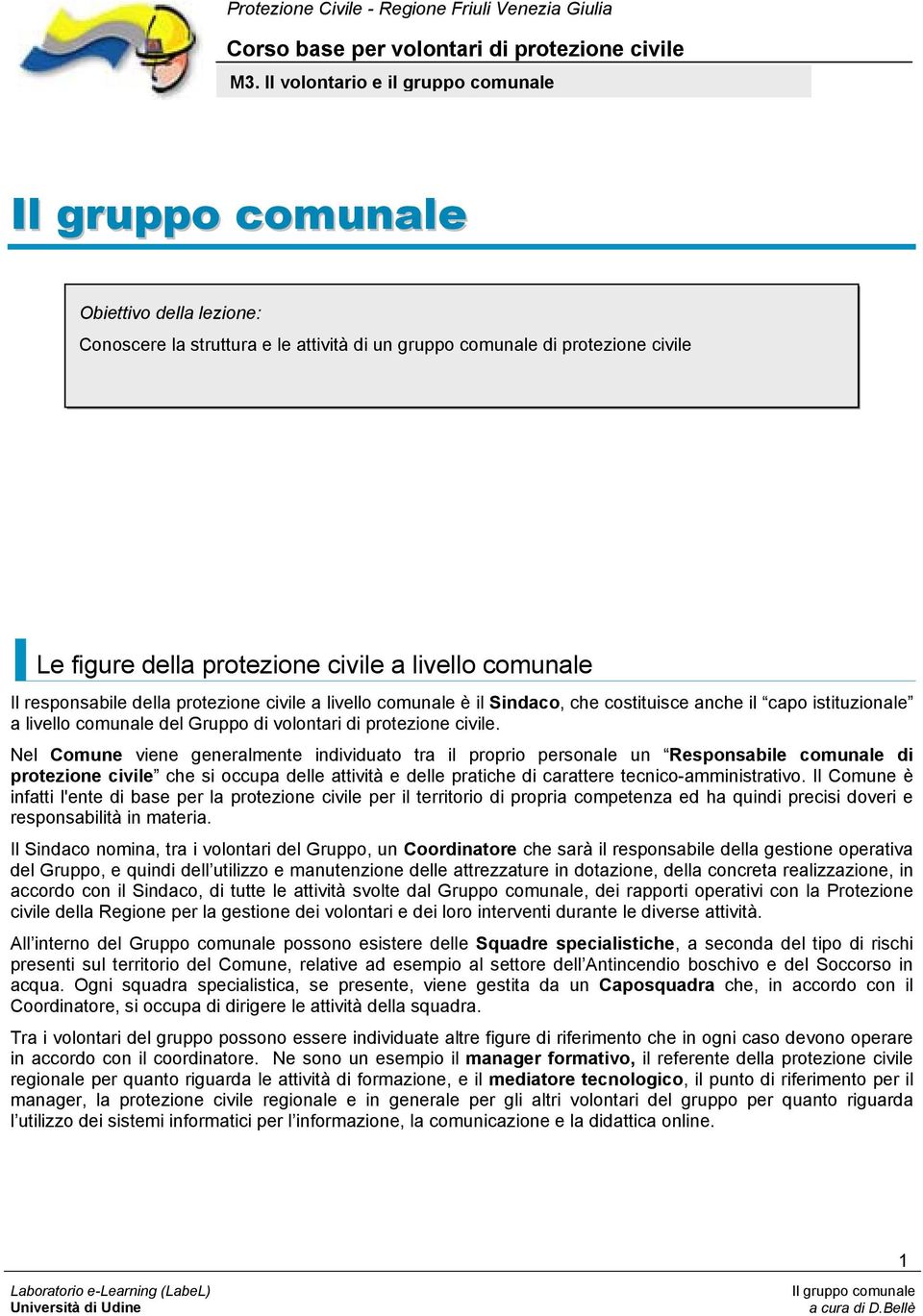 Nel Comune viene generalmente individuato tra il proprio personale un Responsabile comunale di protezione civile che si occupa delle attività e delle pratiche di carattere tecnico-amministrativo.