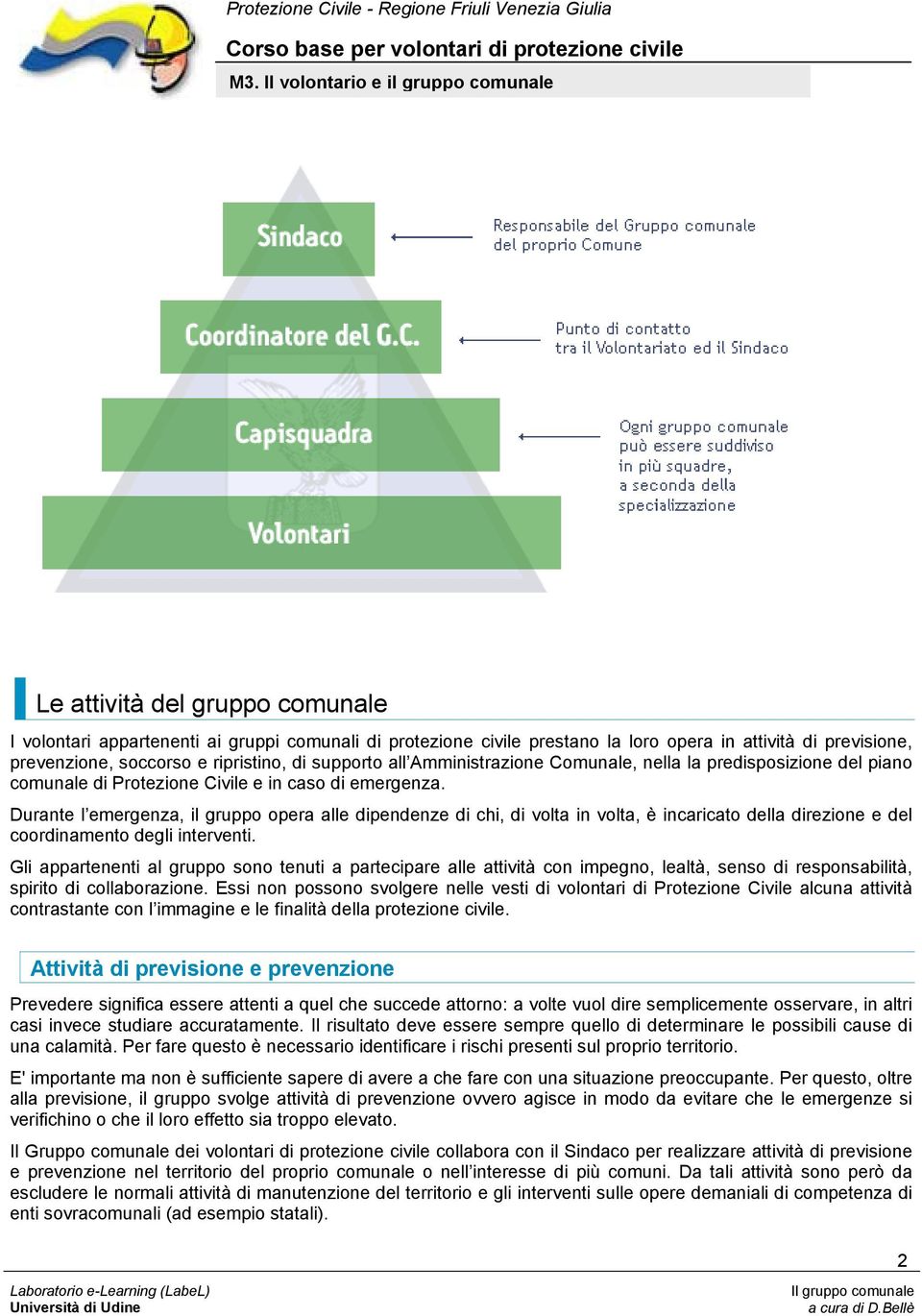 Durante l emergenza, il gruppo opera alle dipendenze di chi, di volta in volta, è incaricato della direzione e del coordinamento degli interventi.