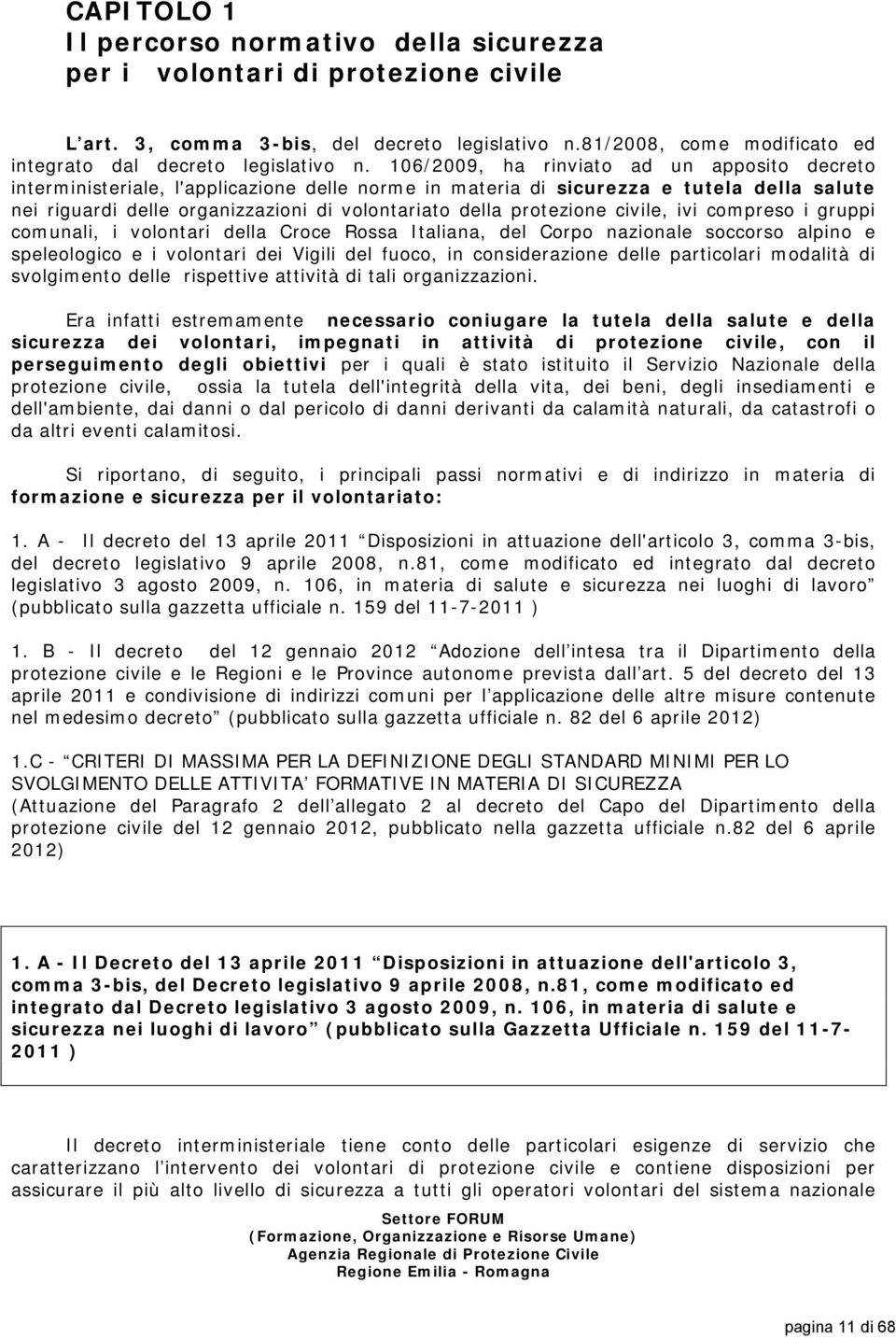 protezione civile, ivi compreso i gruppi comunali, i volontari della Croce Rossa Italiana, del Corpo nazionale soccorso alpino e speleologico e i volontari dei Vigili del fuoco, in considerazione