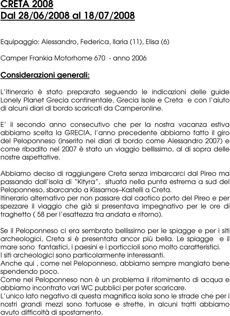 E il secondo anno consecutivo che per la nostra vacanza estiva abbiamo scelta la GRECIA, l anno precedente abbiamo fatto il giro del Peloponneso (inserito nei diari di bordo come Alessandro 2007) e