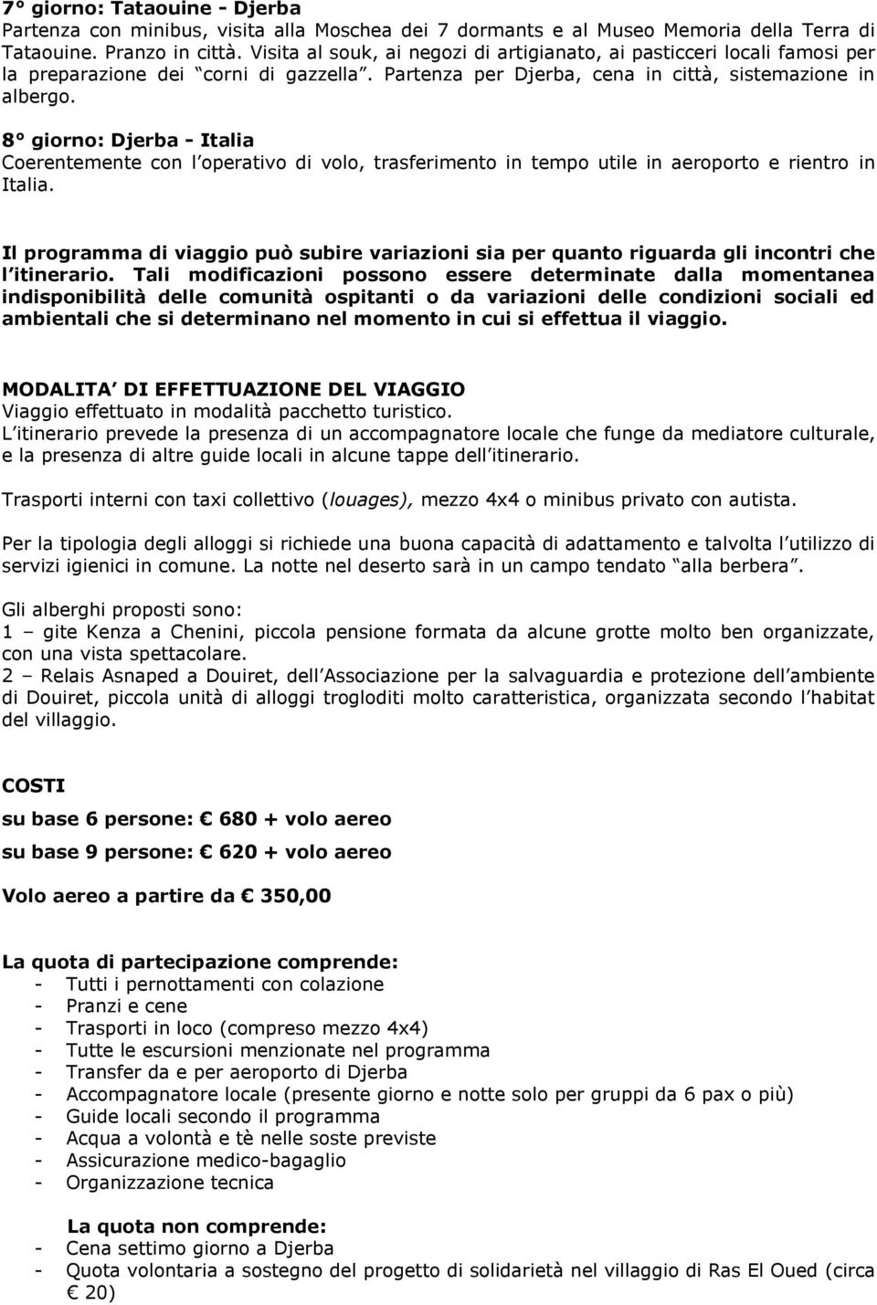 8 giorno: Djerba - Italia Coerentemente con l operativo di volo, trasferimento in tempo utile in aeroporto e rientro in Italia.