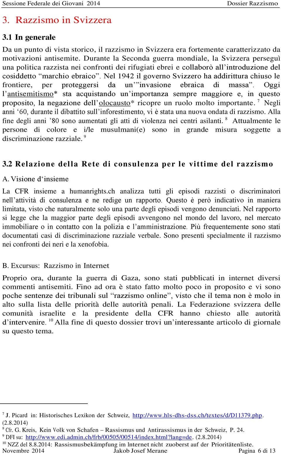 Nel 1942 il governo Svizzero ha addirittura chiuso le frontiere, per proteggersi da un invasione ebraica di massa.