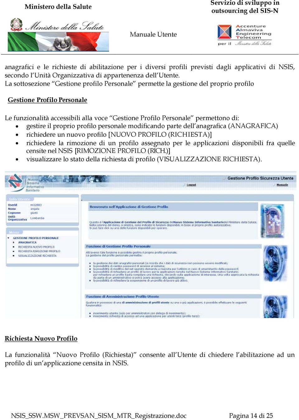 il proprio profilo personale modificando parte dell anagrafica (ANAGRAFICA) richiedere un nuovo profilo [NUOVO PROFILO (RICHIESTA)] richiedere la rimozione di un profilo assegnato per le applicazioni