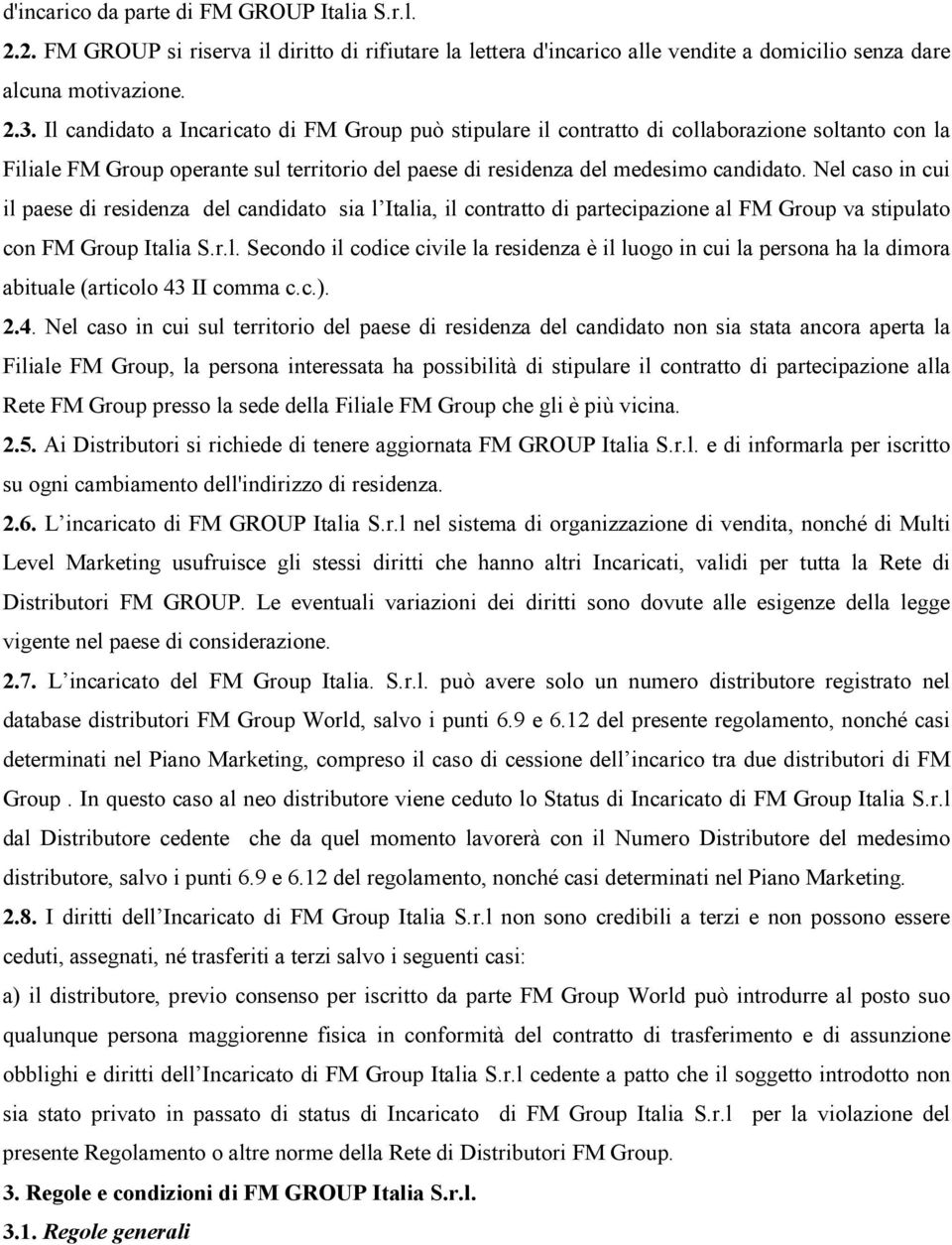 Nel caso in cui il paese di residenza del candidato sia l Italia, il contratto di partecipazione al FM Group va stipulato con FM Group Italia S.r.l. Secondo il codice civile la residenza è il luogo in cui la persona ha la dimora abituale (articolo 43 II comma c.