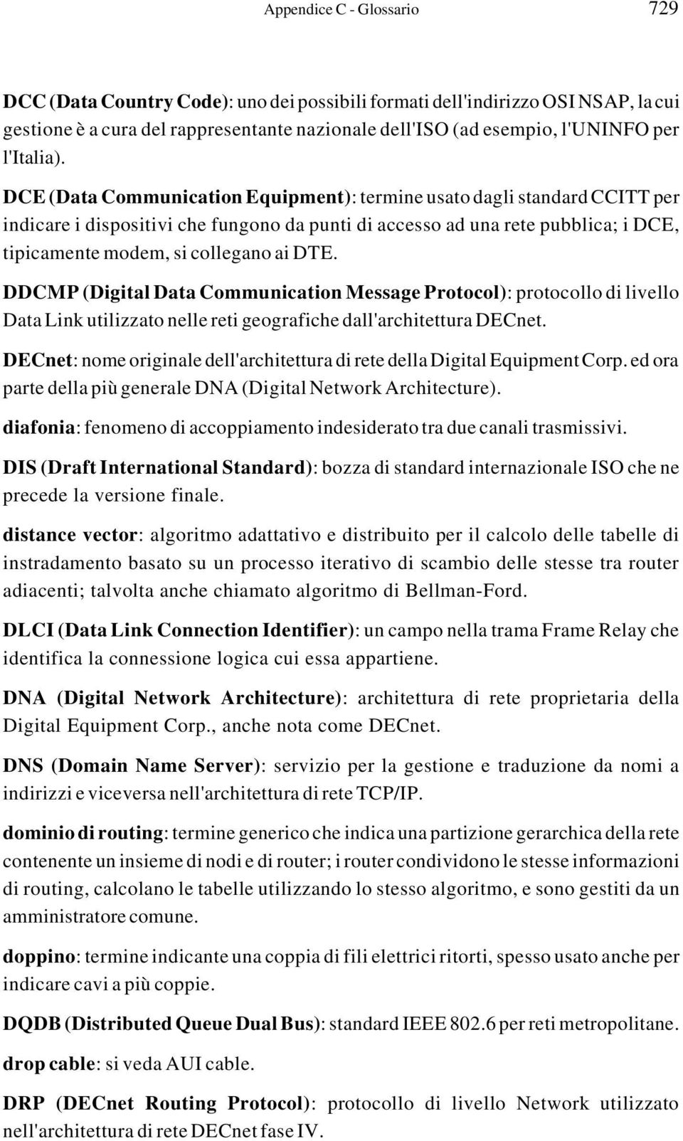 DCE (Data Communication Equipment): termine usato dagli standard CCITT per indicare i dispositivi che fungono da punti di accesso ad una rete pubblica; i DCE, tipicamente modem, si collegano ai DTE.