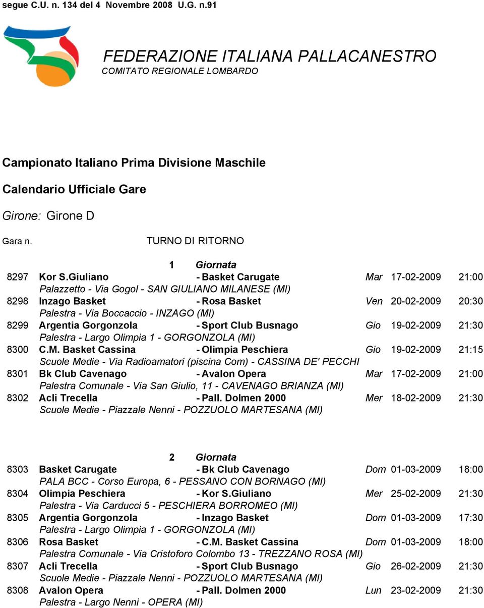 Dolmen 2000 Mer 18-02-2009 21:30 2 Giornata 8303 Basket Carugate - Bk Club Cavenago Dom 01-03-2009 18:00 8304 Olimpia Peschiera - Kor S.