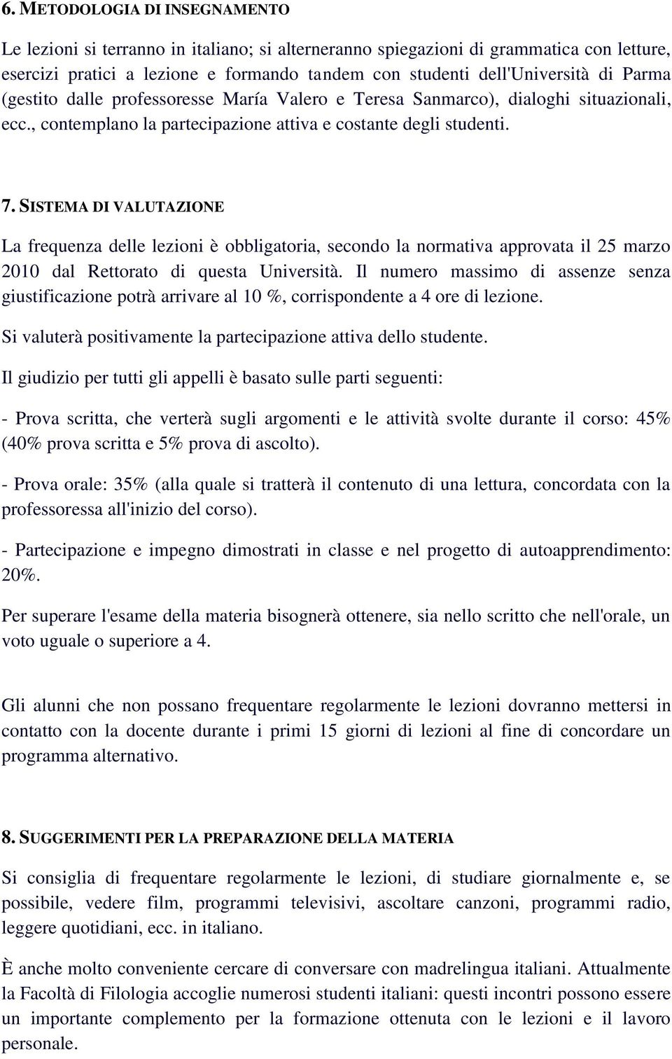 SISTEMA DI VALUTAZIONE La frequenza delle lezioni è obbligatoria, secondo la normativa approvata il 25 marzo 2010 dal Rettorato di questa Università.