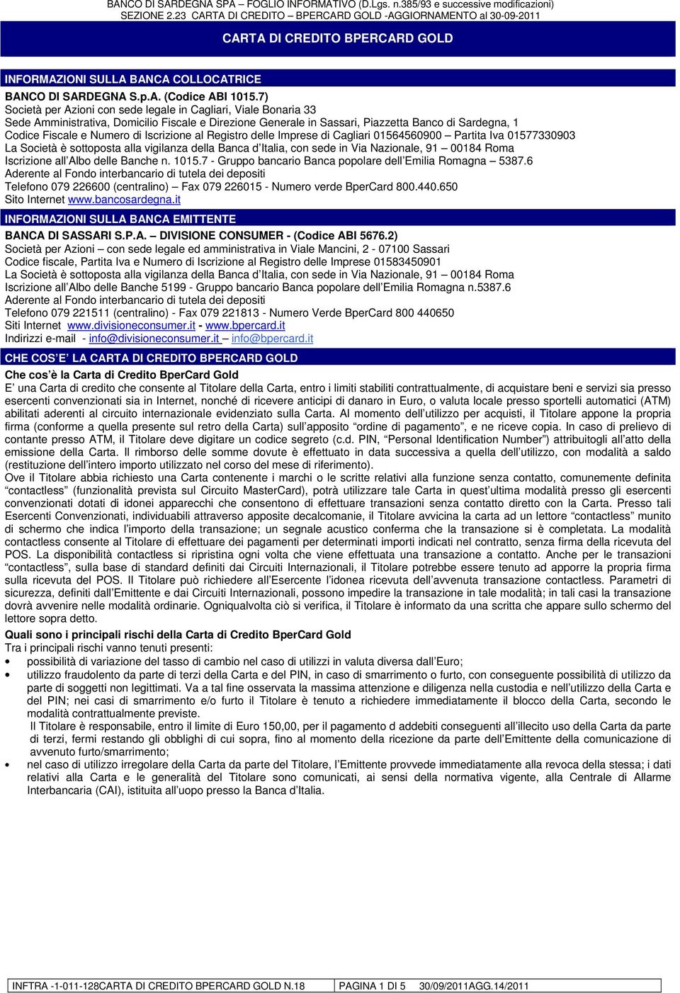 Iscrizione al Registro delle Imprese di Cagliari 01564560900 Partita Iva 01577330903 La Società è sottoposta alla vigilanza della Banca d Italia, con sede in Via Nazionale, 91 00184 Roma Iscrizione