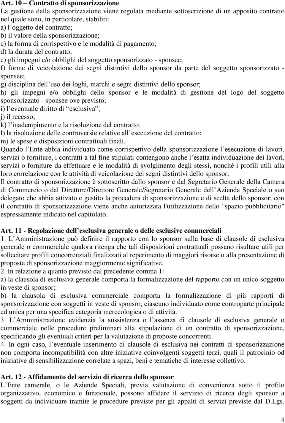 f) forme di veicolazione dei segni distintivi dello sponsor da parte del soggetto sponsorizzato - sponsee; g) disciplina dell uso dei loghi, marchi o segni distintivi dello sponsor; h) gli impegni