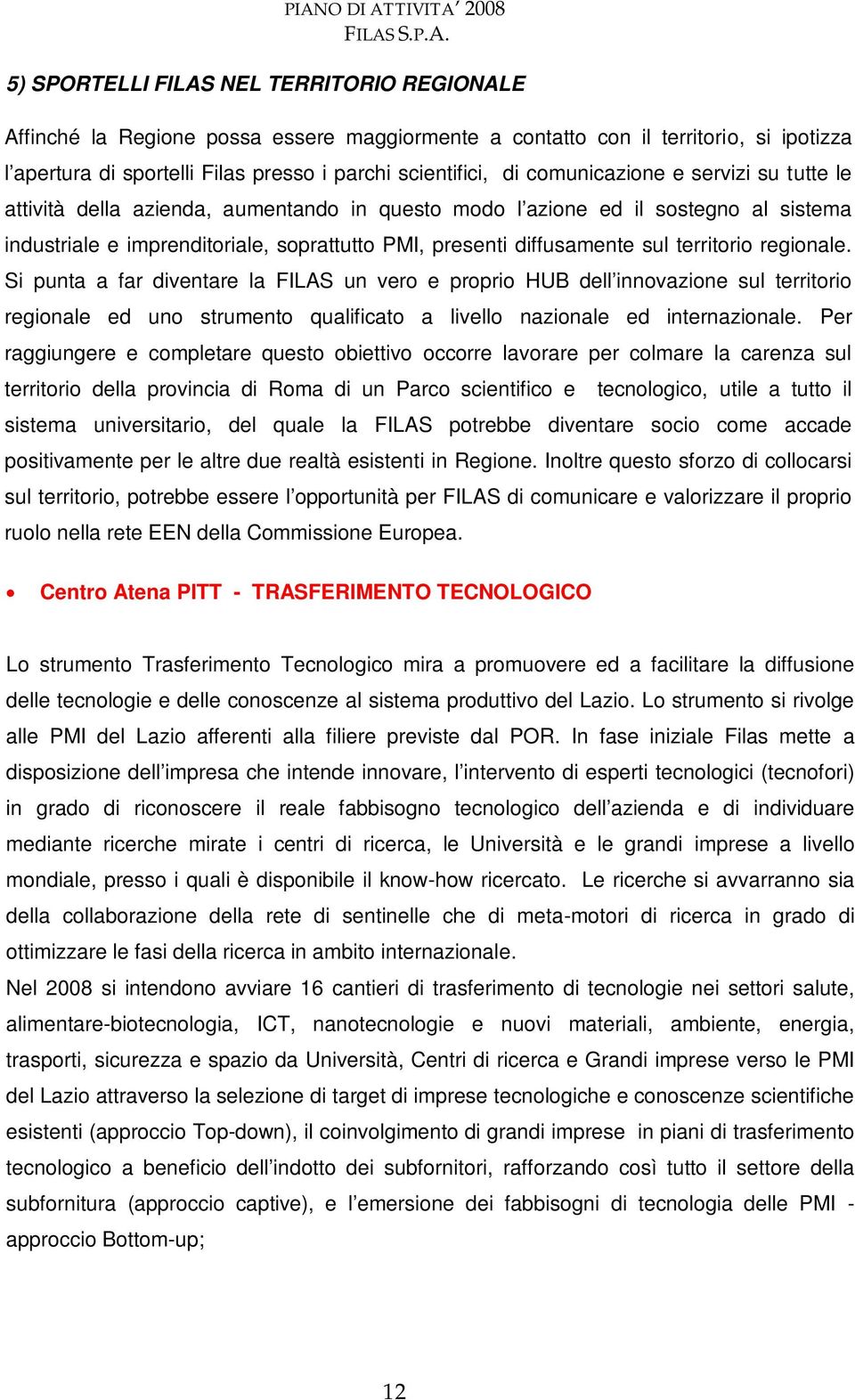 territorio regionale. Si punta a far diventare la FILAS un vero e proprio HUB dell innovazione sul territorio regionale ed uno strumento qualificato a livello nazionale ed internazionale.