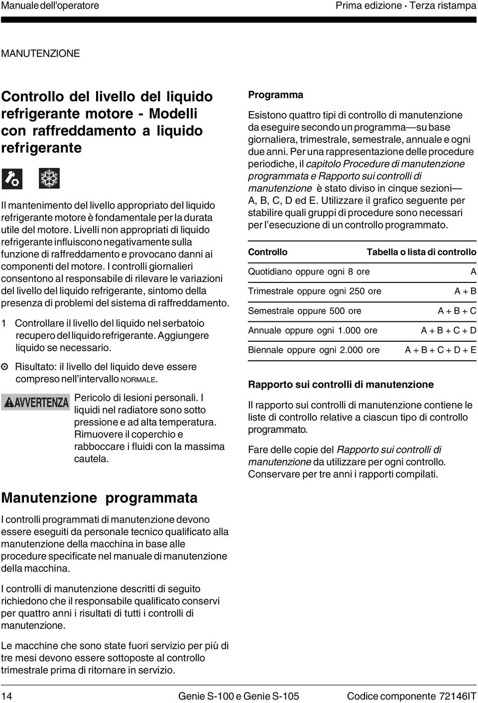 Livelli non appropriati di liquido refrigerante influiscono negativamente sulla funzione di raffreddamento e provocano danni ai componenti del motore.