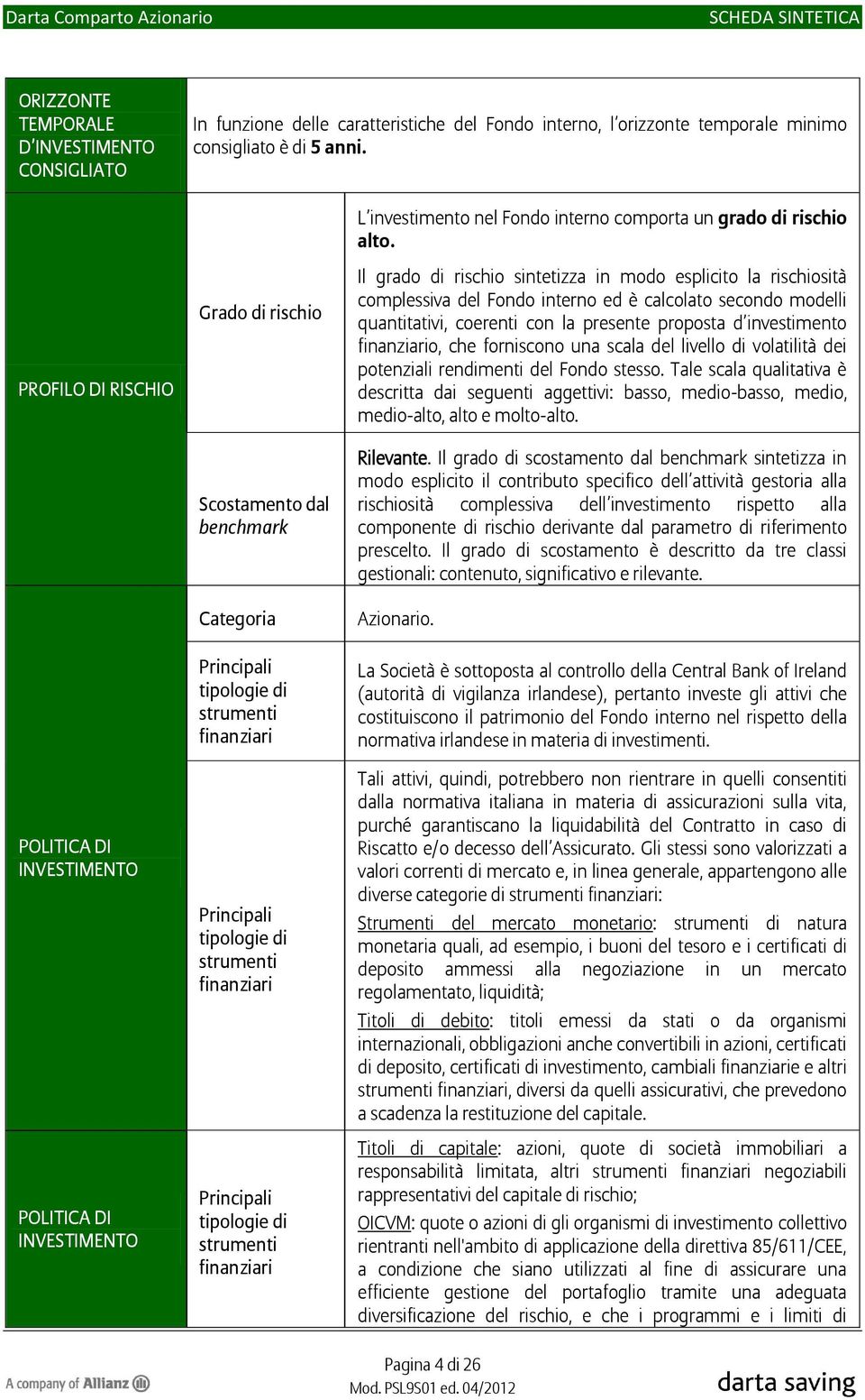 Il grado di rischio sintetizza in modo esplicito la rischiosità complessiva del Fondo interno ed è calcolato secondo modelli quantitativi, coerenti con la presente proposta d investimento