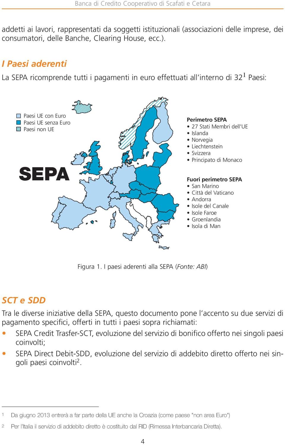 Islanda Norvegia Liechtenstein Svizzera Principato di Monaco Fuori perimetro SEPA San Marino Città del Vaticano Andorra Isole del Canale Isole Faroe Groenlandia Isola di Man Figura 1.
